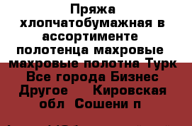 Пряжа хлопчатобумажная в ассортименте, полотенца махровые, махровые полотна Турк - Все города Бизнес » Другое   . Кировская обл.,Сошени п.